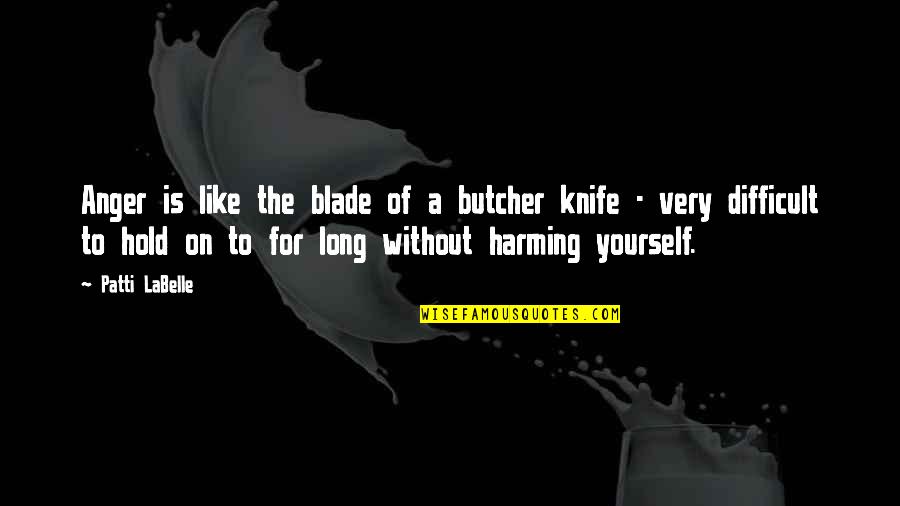 Harming Quotes By Patti LaBelle: Anger is like the blade of a butcher