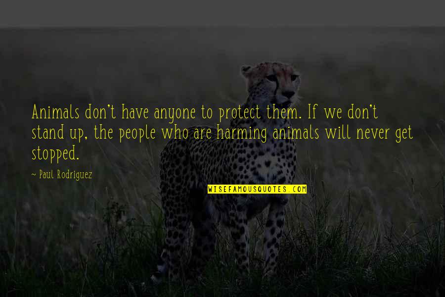 Harming Quotes By Paul Rodriguez: Animals don't have anyone to protect them. If Harming Quotes By Paul Rodriguez: Animals don't have anyone to protect them. If