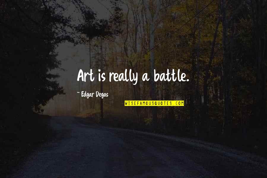 Harming The Innocent Quotes By Edgar Degas: Art is really a battle.