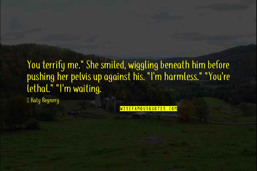 Harmless As Quotes By Katy Regnery: You terrify me." She smiled, wiggling beneath him