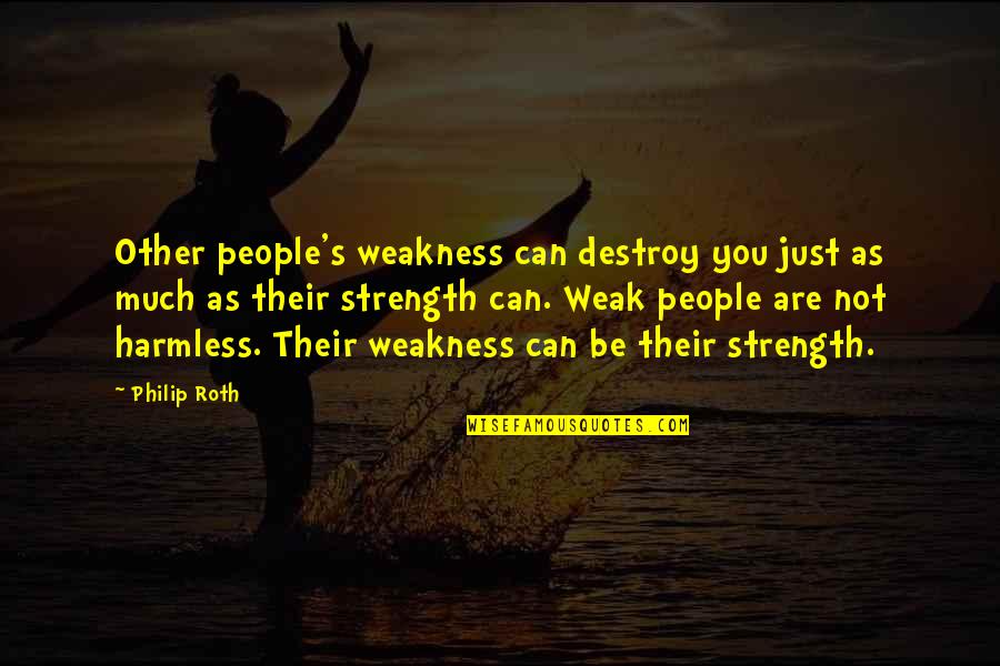 Harmless As Quotes By Philip Roth: Other people's weakness can destroy you just as