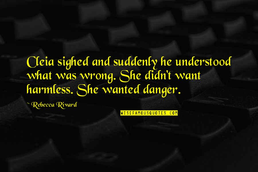 Harmless As Quotes By Rebecca Rivard: Cleia sighed and suddenly he understood what was