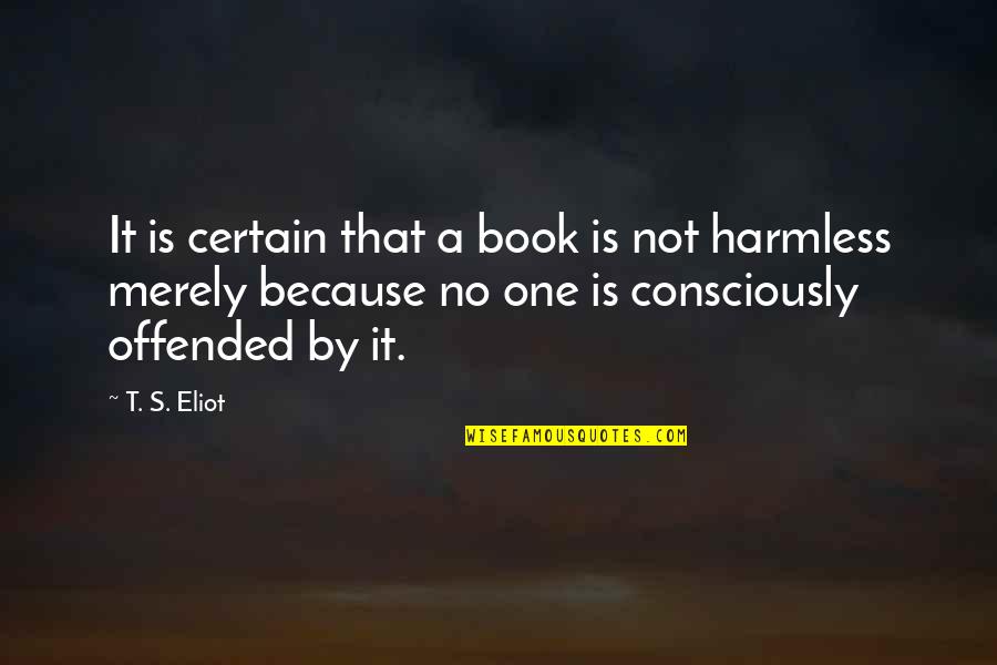 Harmless As Quotes By T. S. Eliot: It is certain that a book is not