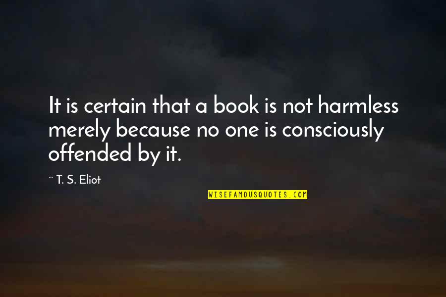 Harmless Book Quotes By T. S. Eliot: It is certain that a book is not Harmless Book Quotes By T. S. Eliot: It is certain that a book is not