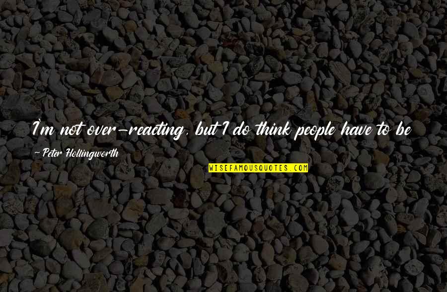 Harmless People Quotes By Peter Hollingworth: I'm not over-reacting, but I do think people