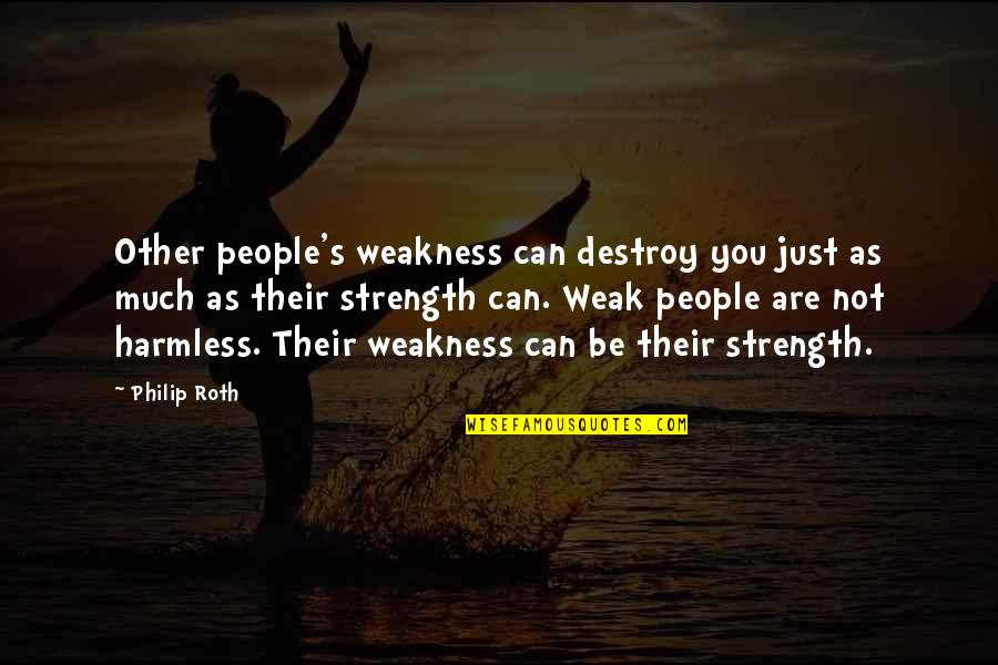 Harmless People Quotes By Philip Roth: Other people's weakness can destroy you just as