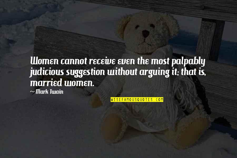 Harmon Gow Quotes By Mark Twain: Women cannot receive even the most palpably judicious