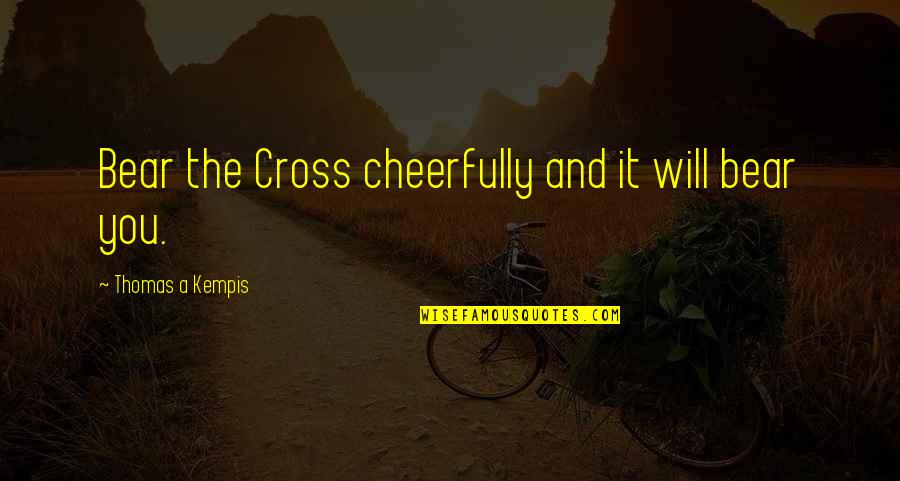 Harmon Gow Quotes By Thomas A Kempis: Bear the Cross cheerfully and it will bear Harmon Gow Quotes By Thomas A Kempis: Bear the Cross cheerfully and it will bear