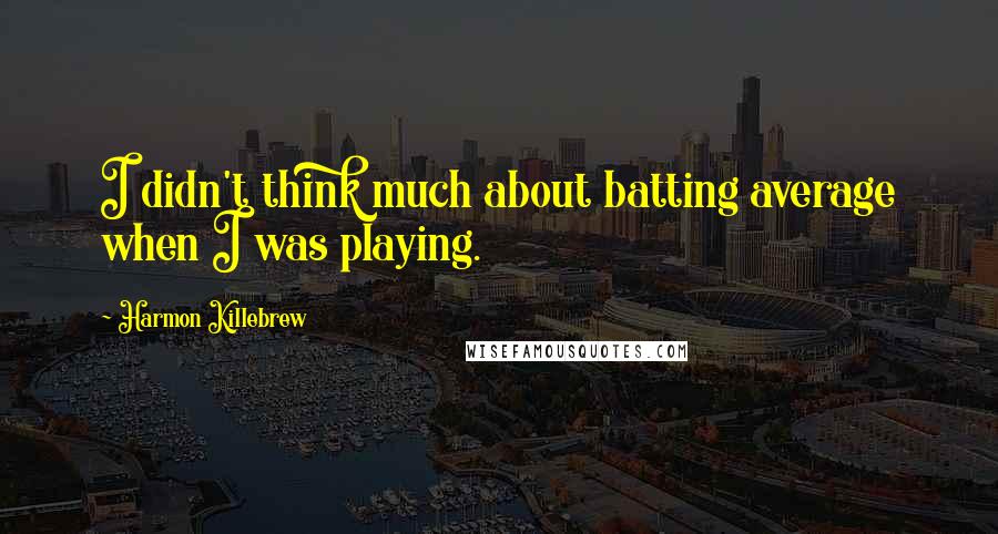 Harmon Killebrew quotes: I didn't think much about batting average when I was playing.