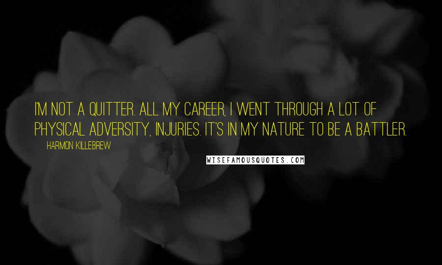 Harmon Killebrew quotes: I'm not a quitter. All my career, I went through a lot of physical adversity, injuries. It's in my nature to be a battler.