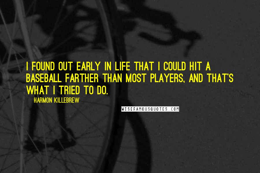 Harmon Killebrew quotes: I found out early in life that I could hit a baseball farther than most players, and that's what I tried to do.