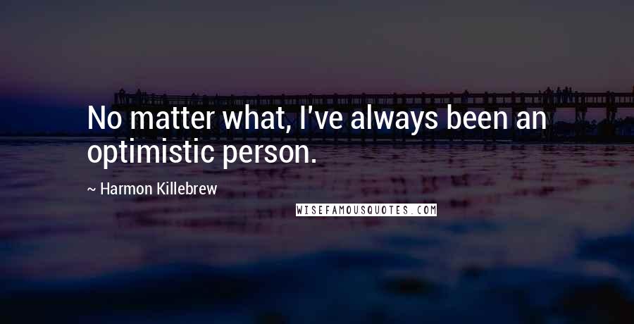 Harmon Killebrew quotes: No matter what, I've always been an optimistic person.