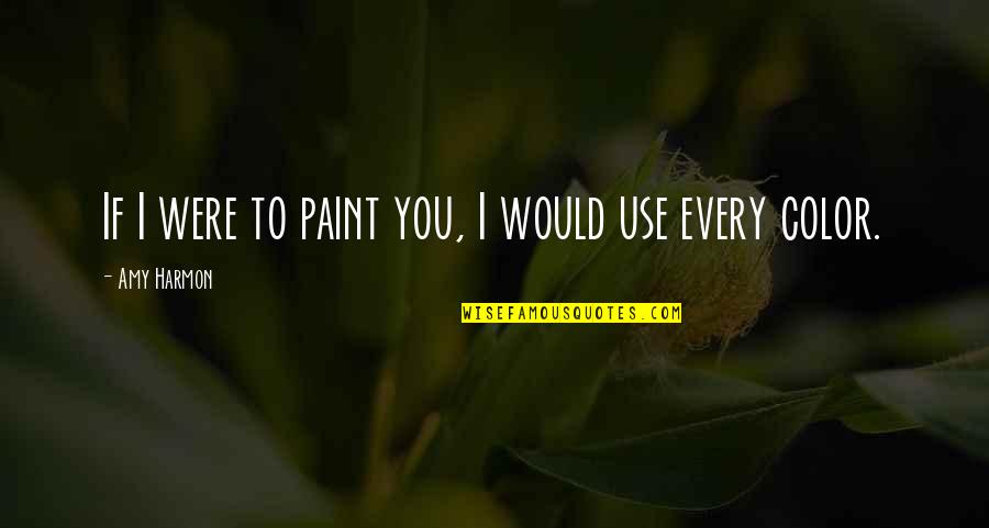 Harmon Quotes By Amy Harmon: If I were to paint you, I would