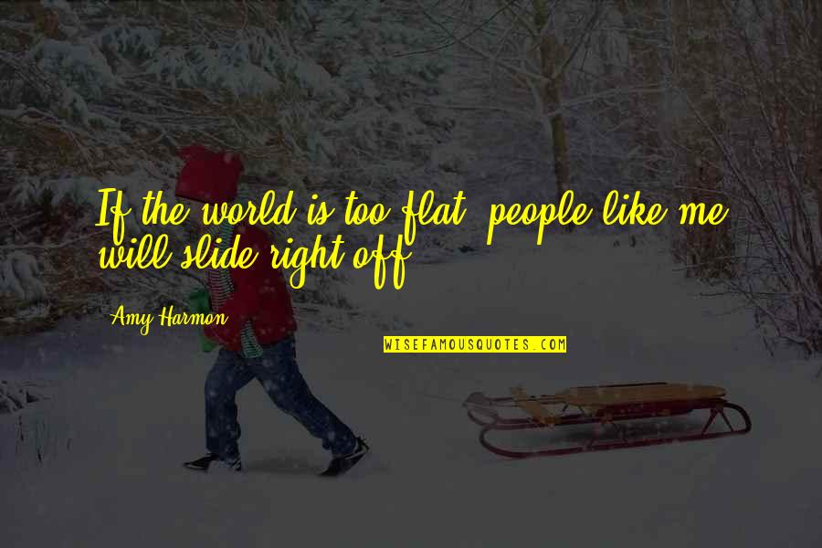 Harmon Quotes By Amy Harmon: If the world is too flat, people like