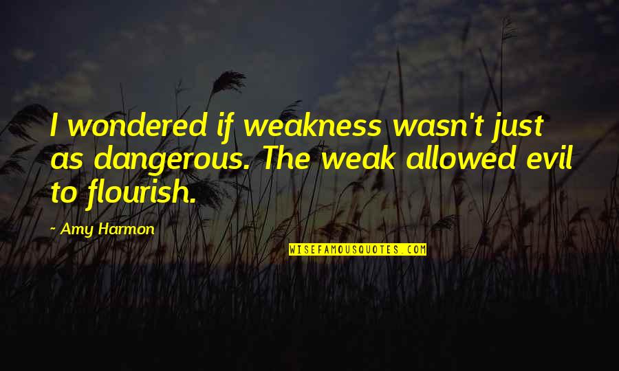Harmon Quotes By Amy Harmon: I wondered if weakness wasn't just as dangerous.