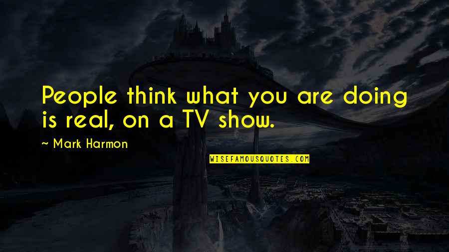 Harmon Quotes By Mark Harmon: People think what you are doing is real,