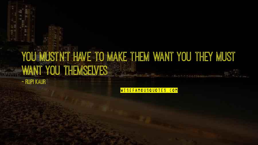 Harmondsworth Quotes By Rupi Kaur: you mustn't have to make them want you
