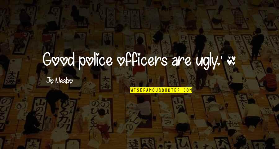 Harmones Quotes By Jo Nesbo: Good police officers are ugly.' * Harmones Quotes By Jo Nesbo: Good police officers are ugly.' *