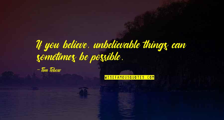 Harmong Quotes By Tim Tebow: If you believe, unbelievable things can sometimes be