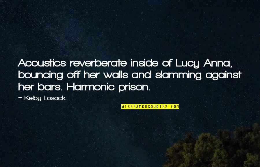 Harmonic Quotes By Kelby Losack: Acoustics reverberate inside of Lucy Anna, bouncing off Harmonic Quotes By Kelby Losack: Acoustics reverberate inside of Lucy Anna, bouncing off