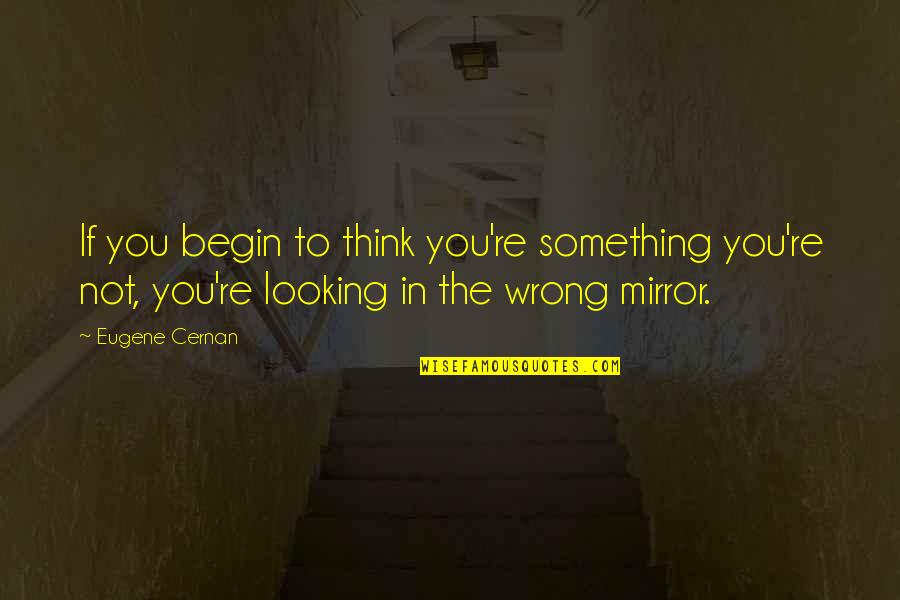 Harmonies Du Quotes By Eugene Cernan: If you begin to think you're something you're