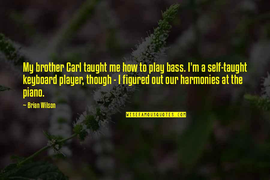 Harmonies Quotes By Brian Wilson: My brother Carl taught me how to play Harmonies Quotes By Brian Wilson: My brother Carl taught me how to play