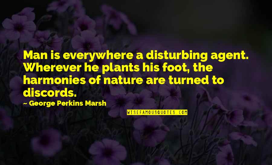 Harmonies Quotes By George Perkins Marsh: Man is everywhere a disturbing agent. Wherever he Harmonies Quotes By George Perkins Marsh: Man is everywhere a disturbing agent. Wherever he