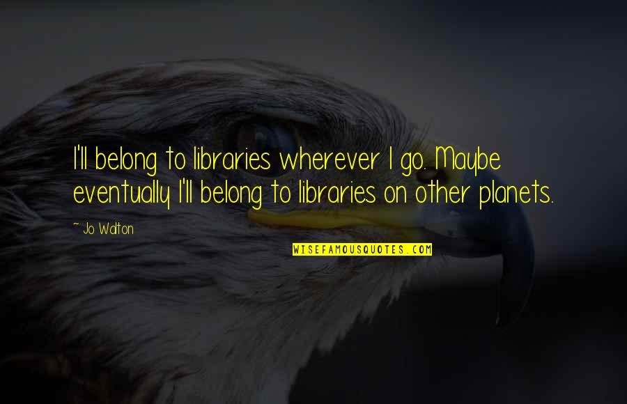 Harmoniosly Quotes By Jo Walton: I'll belong to libraries wherever I go. Maybe Harmoniosly Quotes By Jo Walton: I'll belong to libraries wherever I go. Maybe