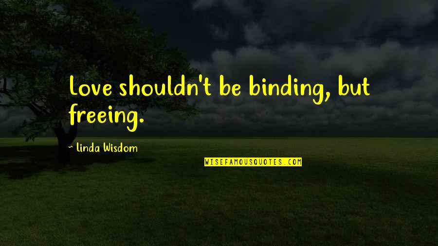 Harmonious Life Quotes By Linda Wisdom: Love shouldn't be binding, but freeing. Harmonious Life Quotes By Linda Wisdom: Love shouldn't be binding, but freeing.