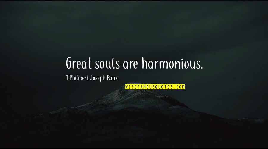 Harmonious Life Quotes By Philibert Joseph Roux: Great souls are harmonious. Harmonious Life Quotes By Philibert Joseph Roux: Great souls are harmonious.