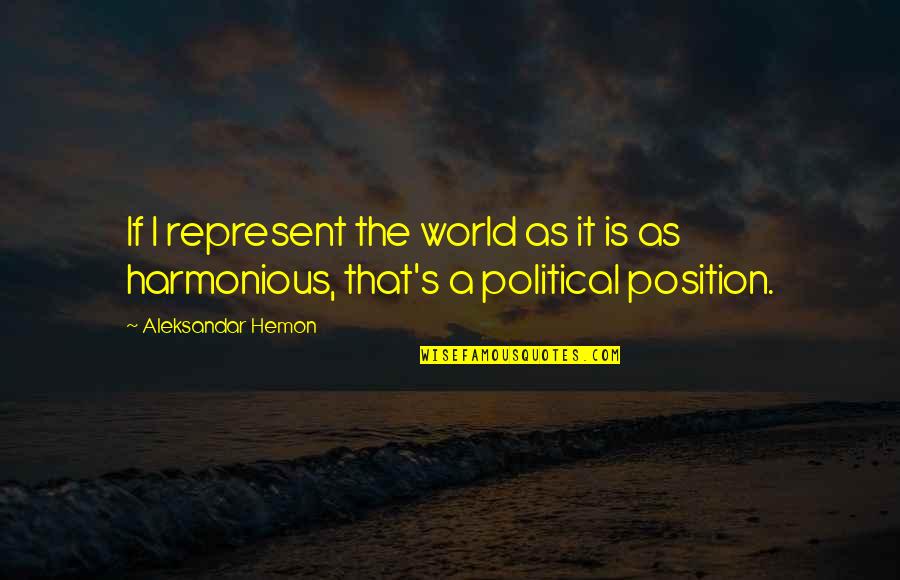 Harmonious Quotes By Aleksandar Hemon: If I represent the world as it is