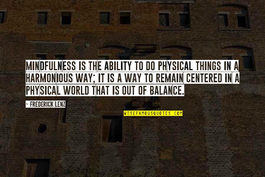Harmonious Quotes By Frederick Lenz: Mindfulness is the ability to do physical things