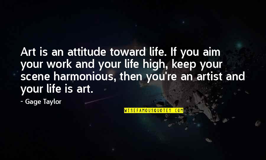 Harmonious Quotes By Gage Taylor: Art is an attitude toward life. If you