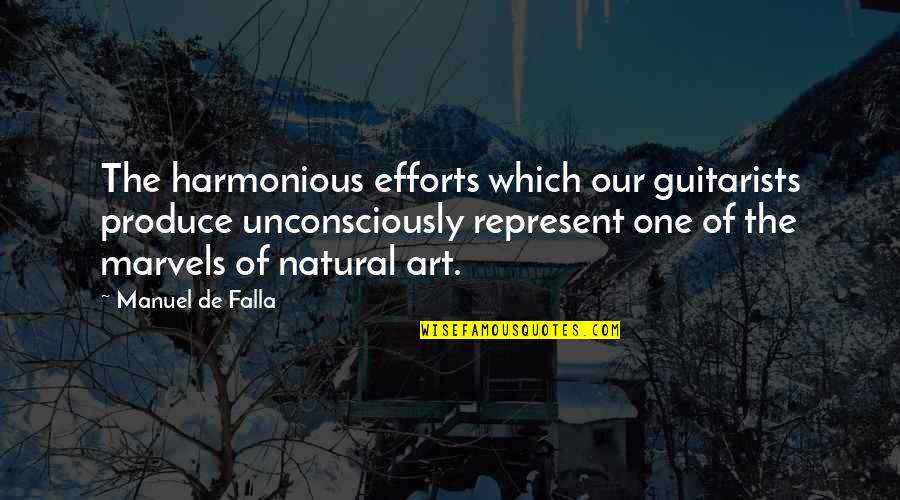 Harmonious Quotes By Manuel De Falla: The harmonious efforts which our guitarists produce unconsciously