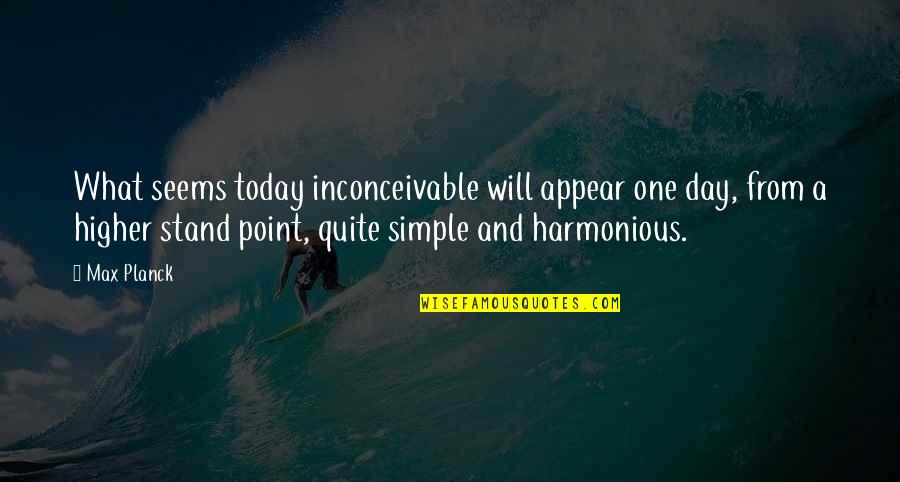 Harmonious Quotes By Max Planck: What seems today inconceivable will appear one day,