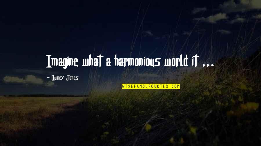 Harmonious Quotes By Quincy Jones: Imagine what a harmonious world it ...