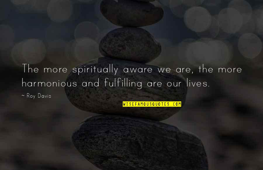 Harmonious Quotes By Roy Davis: The more spiritually aware we are, the more