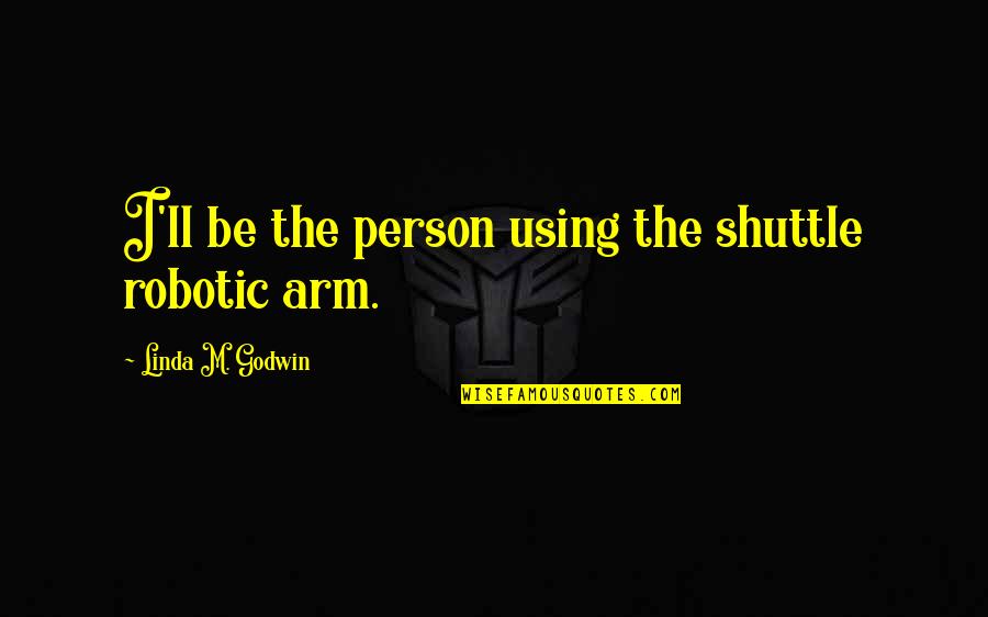 Harmonique Elegance Quotes By Linda M. Godwin: I'll be the person using the shuttle robotic