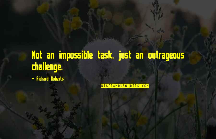 Harmonique Elegance Quotes By Richard Roberts: Not an impossible task, just an outrageous challenge.