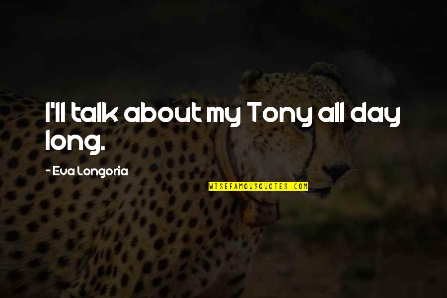 Harmonique Oakland Quotes By Eva Longoria: I'll talk about my Tony all day long. Harmonique Oakland Quotes By Eva Longoria: I'll talk about my Tony all day long.