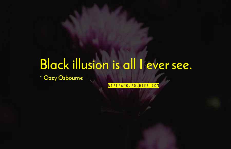 Harmonique Pinot Quotes By Ozzy Osbourne: Black illusion is all I ever see. Harmonique Pinot Quotes By Ozzy Osbourne: Black illusion is all I ever see.