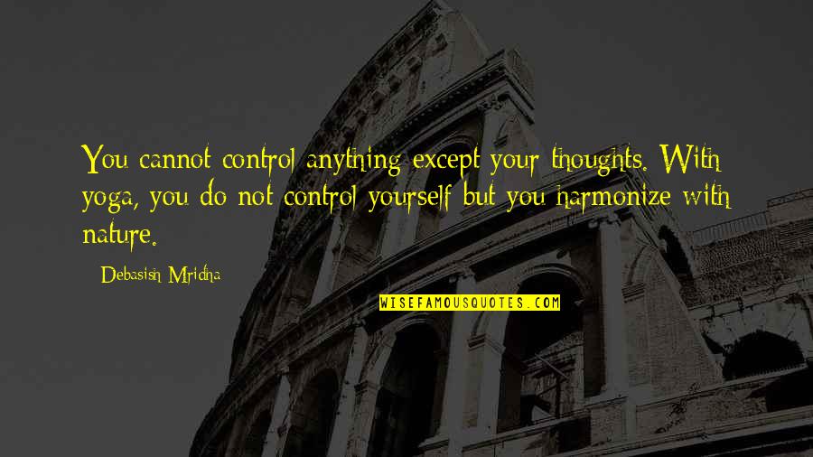 Harmonize Quotes By Debasish Mridha: You cannot control anything except your thoughts. With