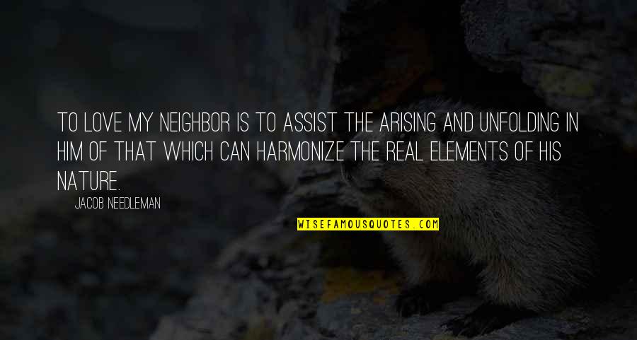 Harmonize Quotes By Jacob Needleman: To love my neighbor is to assist the