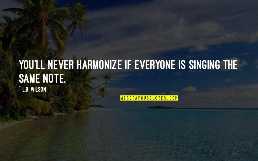 Harmonize Quotes By L.B. Wilson: You'll never harmonize if everyone is singing the