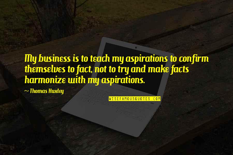 Harmonize Quotes By Thomas Huxley: My business is to teach my aspirations to