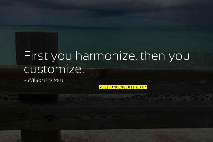 Harmonize Quotes By Wilson Pickett: First you harmonize, then you customize.