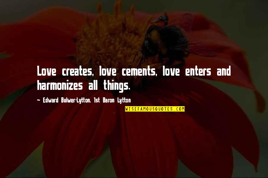 Harmonizes Quotes By Edward Bulwer-Lytton, 1st Baron Lytton: Love creates, love cements, love enters and harmonizes