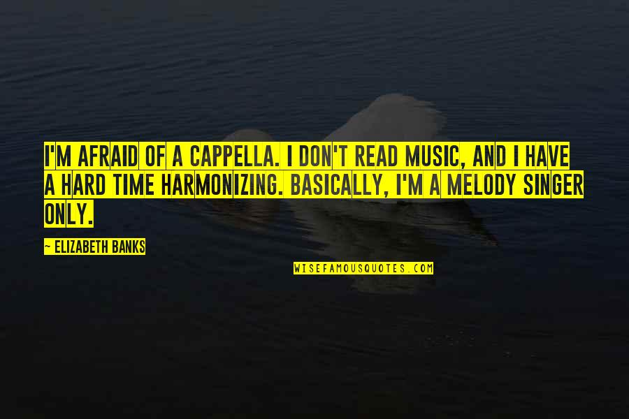 Harmonizing Quotes By Elizabeth Banks: I'm afraid of a cappella. I don't read