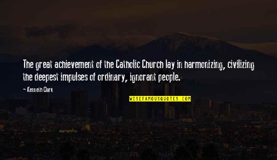Harmonizing Quotes By Kenneth Clark: The great achievement of the Catholic Church lay