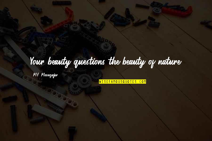 Harmonizing Quotes By M.F. Moonzajer: Your beauty questions the beauty of nature.